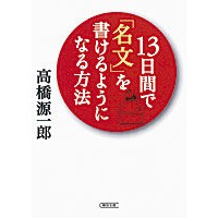 画像をギャラリービューアに読み込む, ＃高橋 源一郎 ＃１３日間で「名文」を書けるようになる方法 ﾀｶﾊｼｹﾞﾝｲﾁﾛｳ 朝日新聞出版 (朝日文庫) : Genichiro Takahashi How to write great sentences in 13 days :9784022646613
