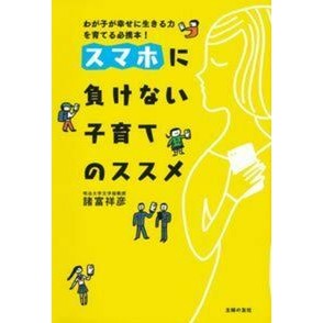 ＃諸富 祥彦 ＃スマホに負けない子育てのススメ ﾓﾛﾄﾐﾖｼﾋｺ 主婦の友社 : Yoshihiko Morotomi Recommendations for raising children that won't lose to smartphones :9784074325962
