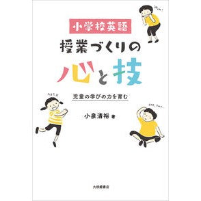 小学校英語　授業づくりの心と技－児童の学 Koizumi Yohiro Elementary school English: The spirit and skill of creating lessons - Children's studies