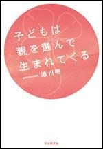 ＃池川　明　著 ＃子どもは親を選んで生まれてくる ｲｹｶﾞﾜｱｷﾗ :9784531064076