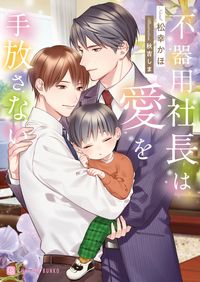 #松幸かほ #不器用社長は愛を手放さない