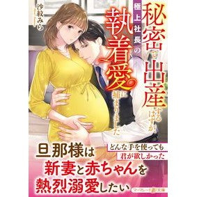 秘密で出産するはずが、極上社長の執着愛に