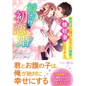 授かり初恋婚～御曹司の蕩けるほどの溺愛で