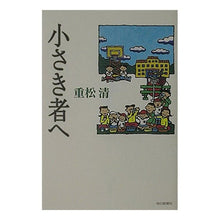 Load image into Gallery viewer, ＃重松　清 ＃小さき者へ ｼｹﾞﾏﾂｷﾖｼ 毎日新聞出版 : Kiyoshi Shigematsu to the little ones :9784620106625
