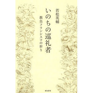 いのちの巡礼者－教皇フランシスコの祈り