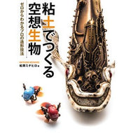 粘土でつくる空想生物　ゼロからわかるプロ Matsuoka Michihiro Fantastic creatures made from clay - a pro that you can understand scratch