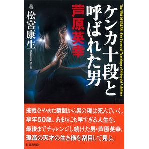 ケンカ十段と呼ばれた男　芦原英幸 Hideyuki Ashihara, the man known as a 10th Dan Fighter