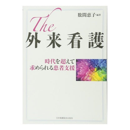 Ｔｈｅ外来看護　時代を超えて求められる患 The Outpatient Nursing - Patient needs that transcend times