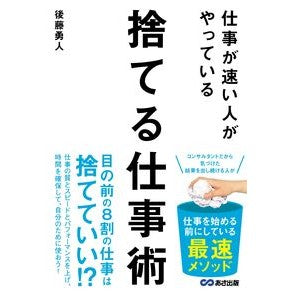 ＃後藤勇人 ＃仕事が速い人がやっている捨てる仕事術 ｺﾞﾄｳﾊﾔﾄ ●あさ出版 :9784866677743