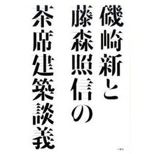 Load image into Gallery viewer, 磯崎新と藤森照信の茶席建築談義
