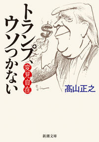 ＃高山 正之 ＃変見自在　トランプ、ウソつかない : タカヤママサユキ : Trump, who can change his mind, doesn't lie. : Takayama Masayuki : 9784101346120