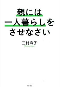 ＃三村　麻子　著 ＃親には一人暮らしをさせなさい ﾐﾑﾗｱｻｺ (株)日本法令 :9784522433874