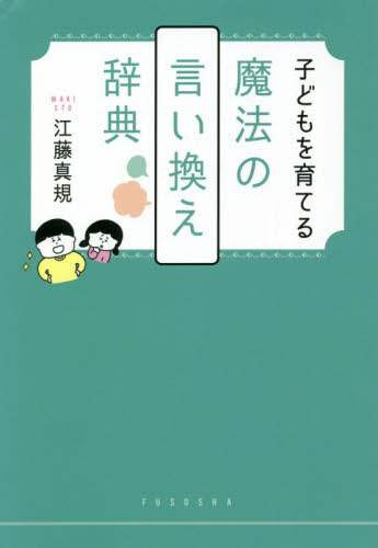＃江藤　真規　著 ＃子どもを育てる魔法の言い換え辞典 ｴﾄｳﾏｷ :9784594089979