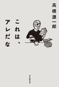 ＃高橋 源一郎 ＃これは、アレだな ﾀｶﾊｼｹﾞﾝｲﾁﾛｳ | Genichiro Takahashi :9784620327273