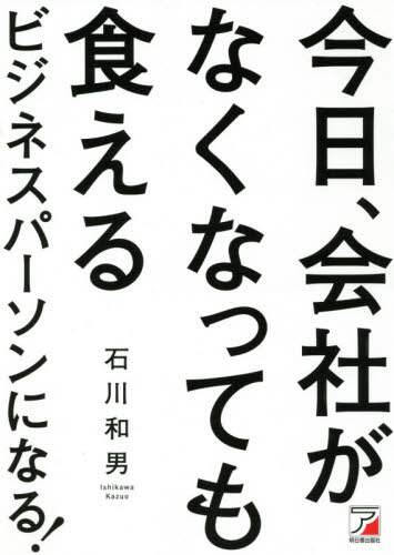 ＃石川 和男 ＃今日、会社がなくなっても食えるビジネスパ ｲｼｶﾜｶｽﾞｵ | Kazuo Ishikawa :9784756921482