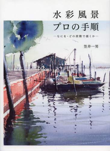 ＃笠井　一男 ＃水彩風景プロの手順－なにを・どの段階で描 ｶｻｲｶｽﾞｵ | Kasaikazuo Steps of a watercolor landscape professional - what to draw and at stage :9784766125177