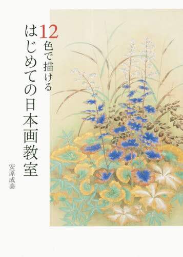 安原成美 / １２色で描けるはじめての日本画教室 :9784766131185