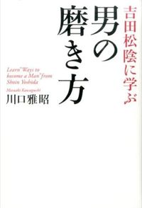 ＃川口 雅昭 ＃吉田松陰に学ぶ男の磨き方 ｶﾜｸﾞﾁﾏｻｱｷ | Kawaguchimasaki Learn how to be a man from Shoin Yoshida :9784800910424