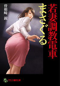 ＃曽根崎　鋭　著 ＃若妻調教電車　まさぐる ｿﾈｻﾞｷｴｲ | Sonezakiei Young Wife Training Train Masaguru :9784829644904