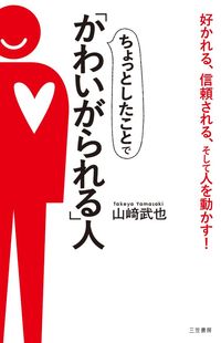 ＃山崎 武也 ＃ちょっとしたことで「かわいがられる」人 : ヤマサキタケヤ : People who can be loved for small things : Yamasaki Takeya : 9784837926733