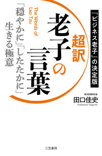 ＃田口 佳史 ＃超訳　老子の言葉 ﾀｸﾞﾁﾖｼﾌﾐ | Yoshifumi Taguchi :9784837928683