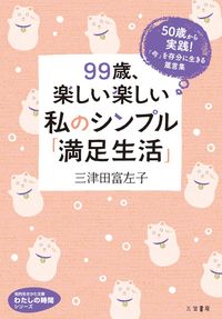 ＃三津田　富左子　著 ＃９９歳、楽しい楽しい私のシンプル「満足生 ﾐﾂﾀﾞﾌｻｺ | Mitsudafusako At the age of 99, my simple and enjoyable life is a ``satisfied life''. :9784837985037