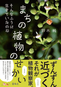 ＃鈴木　純　文・写真 ＃まちの植物のせかい ｽｽﾞｷｼﾞﾕﾝ | Suzuki Jinjun The world of plants in town :9784844137597