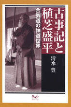 画像をギャラリービューアに読み込む, ＃清水　豊　著 ＃古事記と植芝盛平－合気道の神道世界 ｼﾐｽﾞﾕﾀｶ :9784904117248
